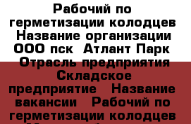 Рабочий по герметизации колодцев › Название организации ­ ООО пск “Атлант-Парк“ › Отрасль предприятия ­ Складское предприятие › Название вакансии ­ Рабочий по герметизации колодцев › Место работы ­ р.п. Обухово, Ногинский р-он › Минимальный оклад ­ 25 000 › Максимальный оклад ­ 50 000 - Московская обл. Работа » Вакансии   